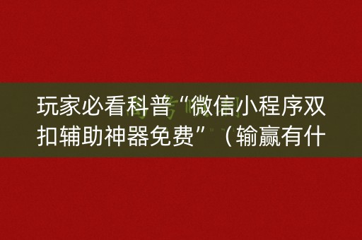 玩家必看科普“微信小程序双扣辅助神器免费”（输赢有什么规律)