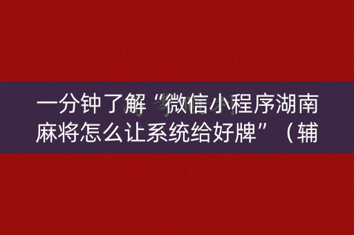 一分钟了解“微信小程序湖南麻将怎么让系统给好牌”（辅助挂发牌规律)