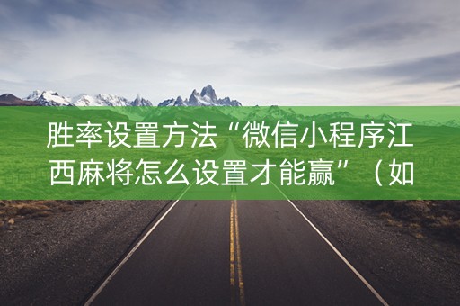 胜率设置方法“微信小程序江西麻将怎么设置才能赢”（如何提高胜率)
