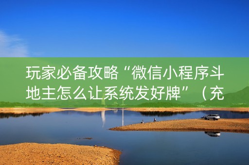 玩家必备攻略“微信小程序斗地主怎么让系统发好牌”（充值会提高胜率么)