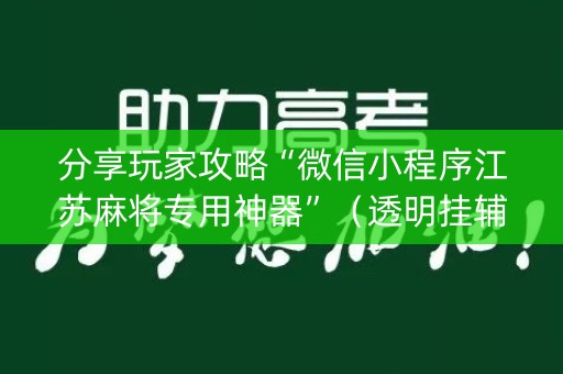 分享玩家攻略“微信小程序江苏麻将专用神器”（透明挂辅助器)