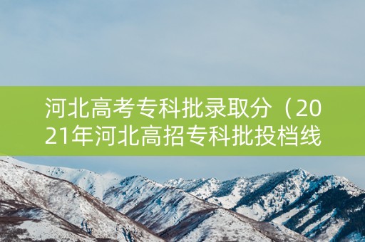 河北高考专科批录取分（2021年河北高招专科批投档线）