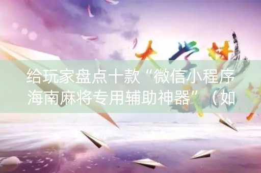 给玩家盘点十款“微信小程序海南麻将专用辅助神器”（如何提高胜率)