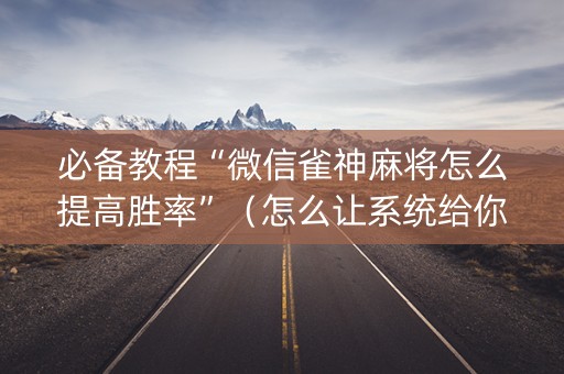 必备教程“微信雀神麻将怎么提高胜率”（怎么让系统给你发好牌)