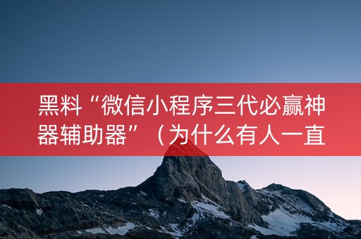 黑料“微信小程序三代必赢神器辅助器”（为什么有人一直赢)