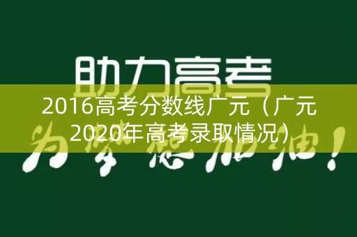 2016高考分数线广元（广元2020年高考录取情况）