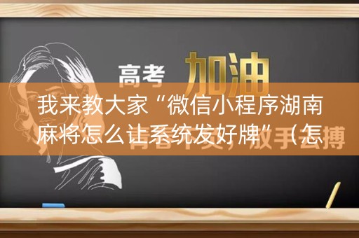 我来教大家“微信小程序湖南麻将怎么让系统发好牌”（怎么调胜率)