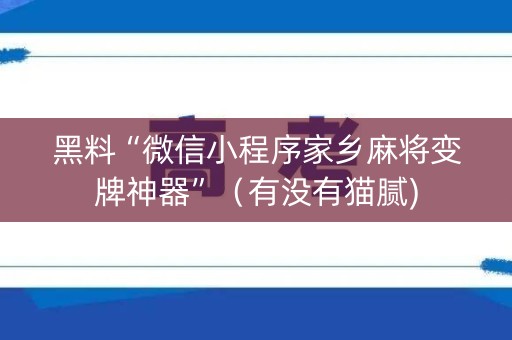 黑料“微信小程序家乡麻将变牌神器”（有没有猫腻)