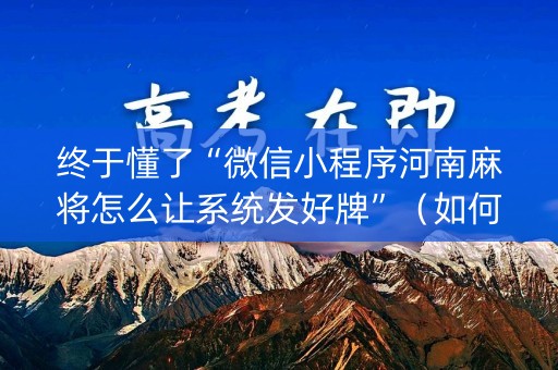 终于懂了“微信小程序河南麻将怎么让系统发好牌”（如何提高胜率)