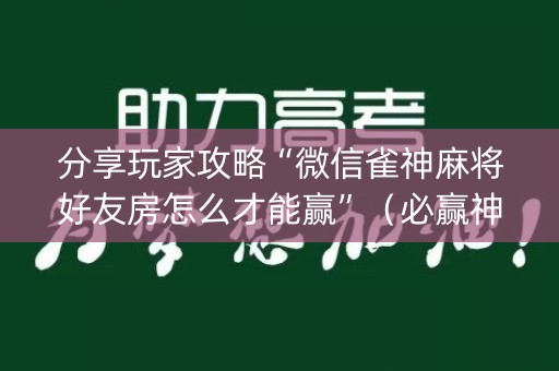分享玩家攻略“微信雀神麻将好友房怎么才能赢”（必赢神器)