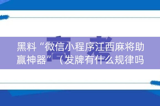黑料“微信小程序江西麻将助赢神器”（发牌有什么规律吗)