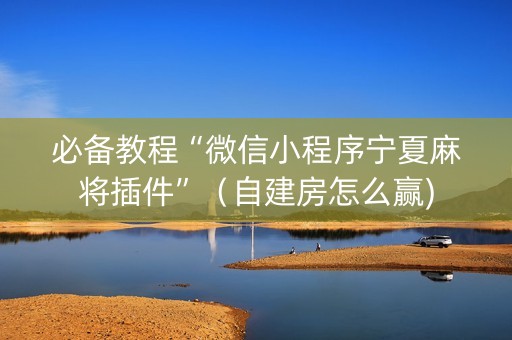 必备教程“微信小程序宁夏麻将插件”（自建房怎么赢)