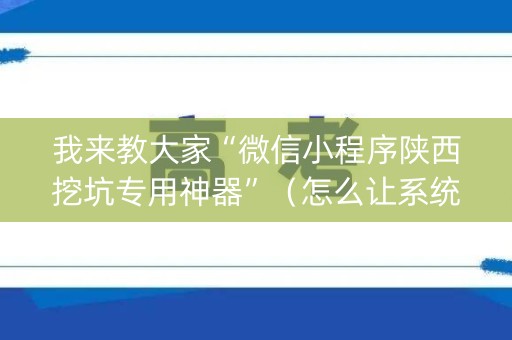 我来教大家“微信小程序陕西挖坑专用神器”（怎么让系统给你发好牌)