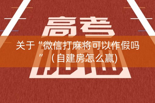 关于“微信打麻将可以作假吗”（自建房怎么赢)