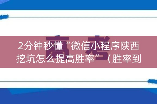 2分钟秒懂“微信小程序陕西挖坑怎么提高胜率”（胜率到哪调)