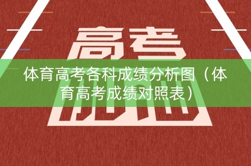 体育高考各科成绩分析图（体育高考成绩对照表）