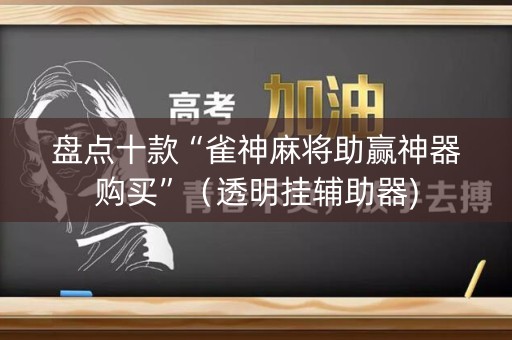 盘点十款“雀神麻将助赢神器购买”（透明挂辅助器)