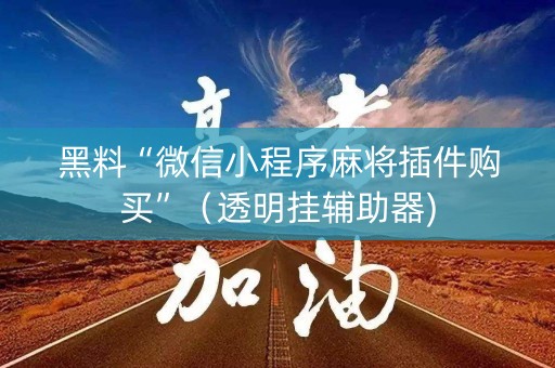 黑料“微信小程序麻将插件购买”（透明挂辅助器)