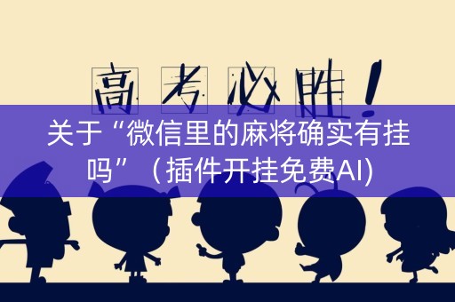 关于“微信里的麻将确实有挂吗”（插件开挂免费AI)