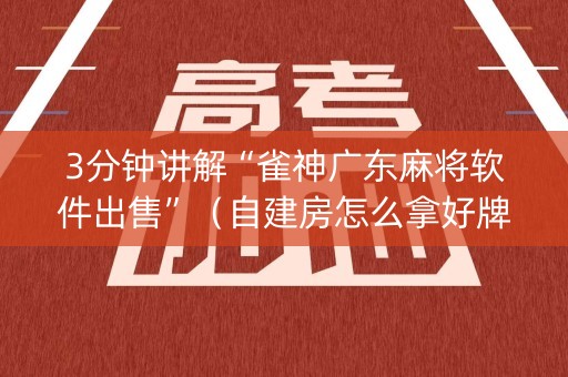 3分钟讲解“雀神广东麻将软件出售”（自建房怎么拿好牌)