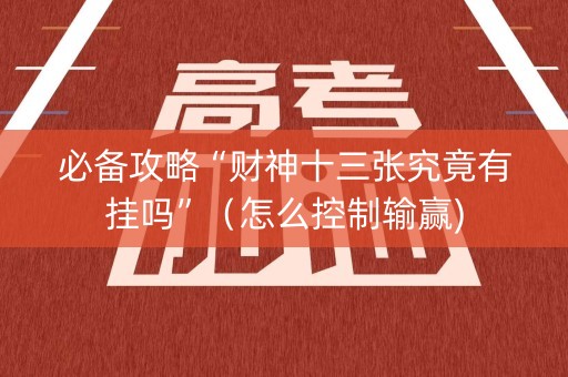 必备攻略“财神十三张究竟有挂吗”（怎么控制输赢)