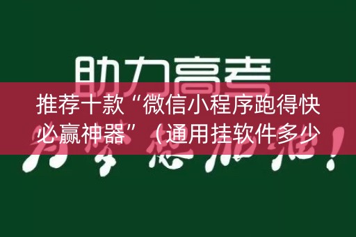 推荐十款“微信小程序跑得快必赢神器”（通用挂软件多少钱)