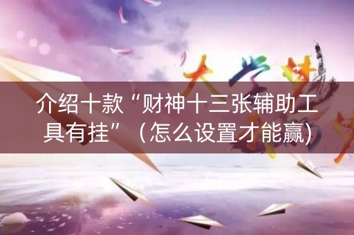 介绍十款“财神十三张辅助工具有挂”（怎么设置才能赢)