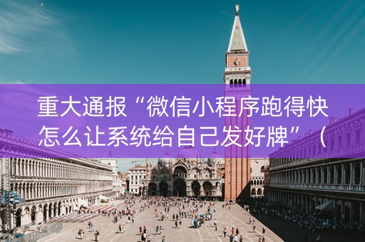 重大通报“微信小程序跑得快怎么让系统给自己发好牌”（会员会提高胜率吗)