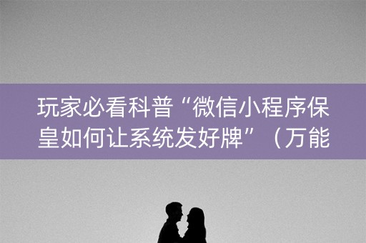 玩家必看科普“微信小程序保皇如何让系统发好牌”（万能开挂器)