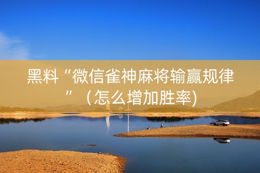黑料“微信雀神麻将输赢规律”（怎么增加胜率)