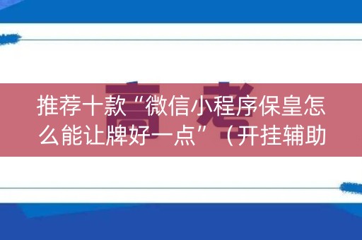 推荐十款“微信小程序保皇怎么能让牌好一点”（开挂辅助器脚本)