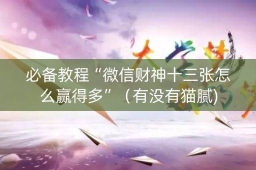 必备教程“微信财神十三张怎么赢得多”（有没有猫腻)