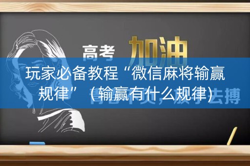 玩家必备教程“微信麻将输赢规律”（输赢有什么规律)