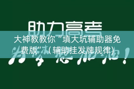 大神教教你“填大坑辅助器免费版”（辅助挂发牌规律)