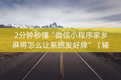 2分钟秒懂“微信小程序家乡麻将怎么让系统发好牌”（辅助挂发牌规律)