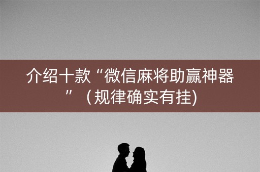 介绍十款“微信麻将助赢神器”（规律确实有挂)