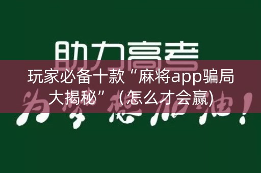玩家必备十款“麻将app骗局大揭秘”（怎么才会赢)