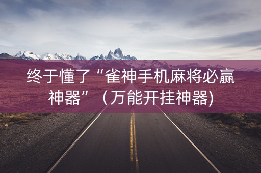 终于懂了“雀神手机麻将必赢神器”（万能开挂神器)