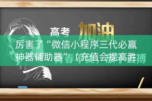 厉害了“微信小程序三代必赢神器辅助器”（充值会提高胜率么)