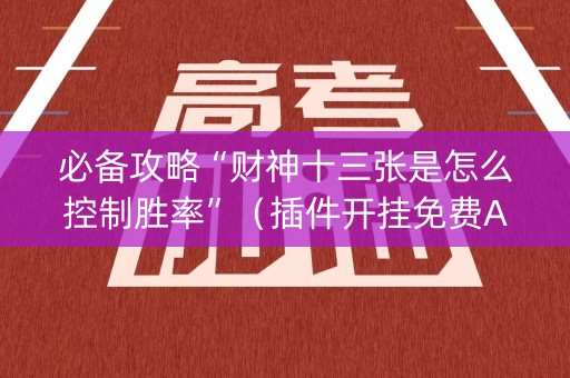 必备攻略“财神十三张是怎么控制胜率”（插件开挂免费AI)