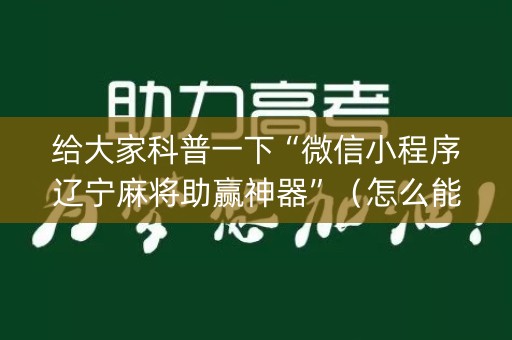 给大家科普一下“微信小程序辽宁麻将助赢神器”（怎么能得到好牌)