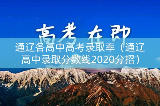 通辽各高中高考录取率（通辽高中录取分数线2020分招）