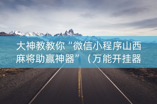 大神教教你“微信小程序山西麻将助赢神器”（万能开挂器)