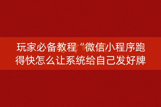 玩家必备教程“微信小程序跑得快怎么让系统给自己发好牌”（有什么规律)