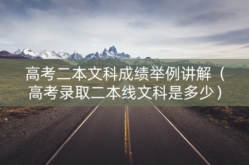 高考二本文科成绩举例讲解（高考录取二本线文科是多少）