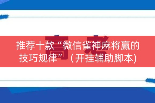 推荐十款“微信雀神麻将赢的技巧规律”（开挂辅助脚本)