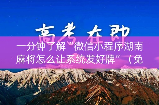 一分钟了解“微信小程序湖南麻将怎么让系统发好牌”（免费专用神器)