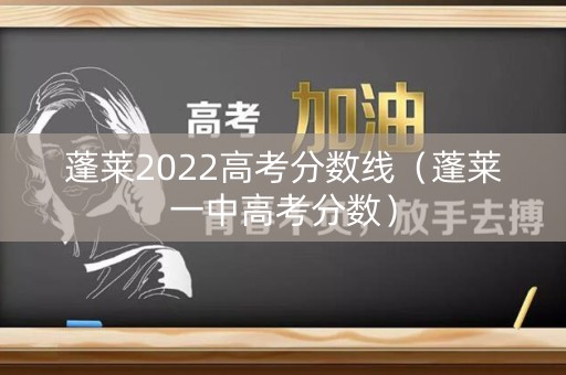 蓬莱2022高考分数线（蓬莱一中高考分数）