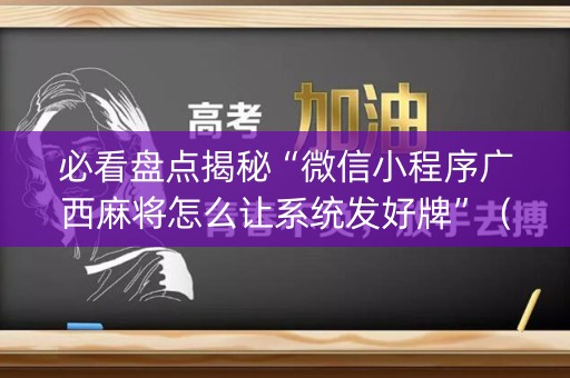 必看盘点揭秘“微信小程序广西麻将怎么让系统发好牌”（控牌器)