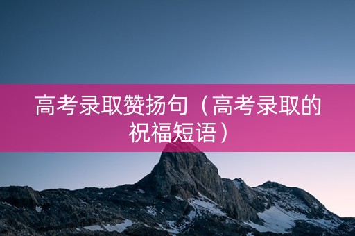 高考录取赞扬句（高考录取的祝福短语）